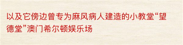 以及它傍边曾专为麻风病人建造的小教堂“望德堂”澳门希尔顿娱乐场