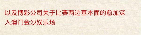 以及博彩公司关于比赛两边基本面的愈加深入澳门金沙娱乐场