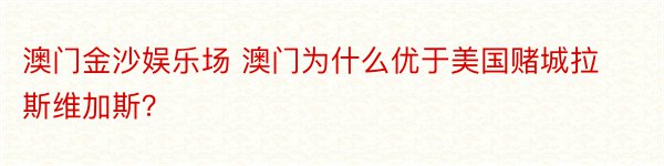 澳门金沙娱乐场 澳门为什么优于美国赌城拉斯维加斯？