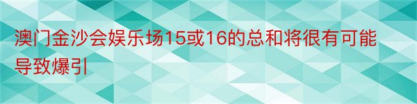 澳门金沙会娱乐场15或16的总和将很有可能导致爆引