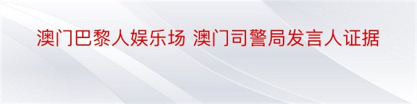 澳门巴黎人娱乐场 澳门司警局发言人证据