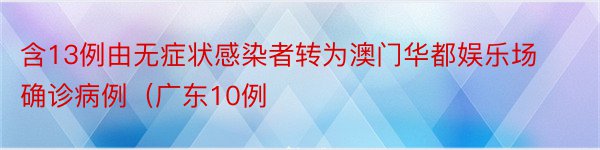 含13例由无症状感染者转为澳门华都娱乐场确诊病例（广东10例