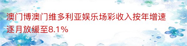 澳门博澳门维多利亚娱乐场彩收入按年增速逐月放缓至8.1%