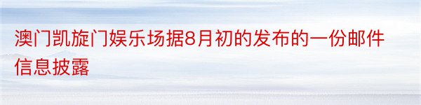 澳门凯旋门娱乐场据8月初的发布的一份邮件信息披露