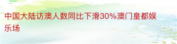 中国大陆访澳人数同比下滑30%澳门皇都娱乐场