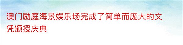 澳门励庭海景娱乐场完成了简单而庞大的文凭颁授庆典