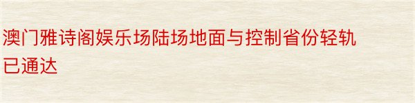 澳门雅诗阁娱乐场陆场地面与控制省份轻轨已通达