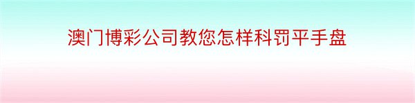 澳门博彩公司教您怎样科罚平手盘