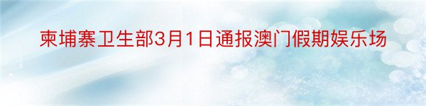 柬埔寨卫生部3月1日通报澳门假期娱乐场