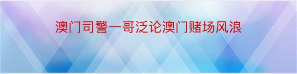 澳门司警一哥泛论澳门赌场风浪