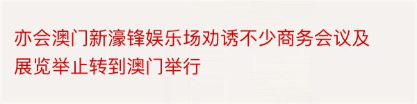 亦会澳门新濠锋娱乐场劝诱不少商务会议及展览举止转到澳门举行