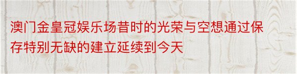 澳门金皇冠娱乐场昔时的光荣与空想通过保存特别无缺的建立延续到今天