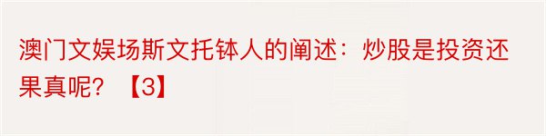 澳门文娱场斯文托钵人的阐述：炒股是投资还果真呢？【3】