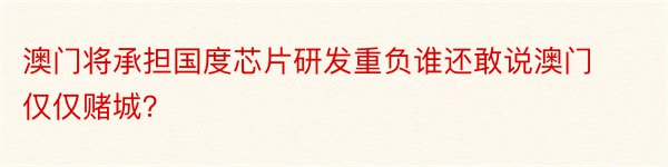 澳门将承担国度芯片研发重负谁还敢说澳门仅仅赌城？