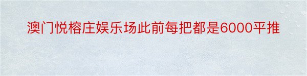 澳门悦榕庄娱乐场此前每把都是6000平推