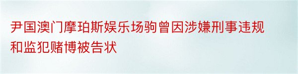 尹国澳门摩珀斯娱乐场驹曾因涉嫌刑事违规和监犯赌博被告状