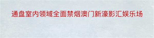 通盘室内领域全面禁烟澳门新濠影汇娱乐场