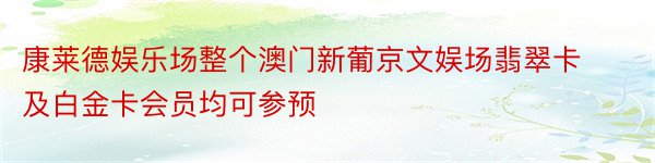 康莱德娱乐场整个澳门新葡京文娱场翡翠卡及白金卡会员均可参预