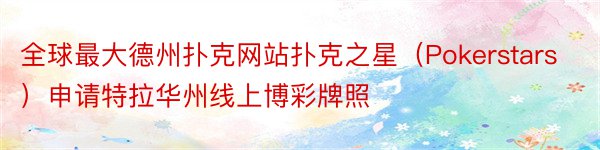 全球最大德州扑克网站扑克之星（Pokerstars）申请特拉华州线上博彩牌照