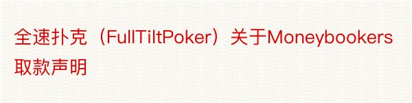 全速扑克（FullTiltPoker）关于Moneybookers取款声明