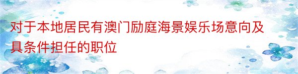 对于本地居民有澳门励庭海景娱乐场意向及具条件担任的职位