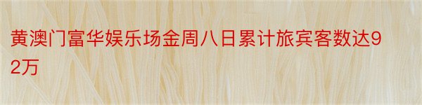 黄澳门富华娱乐场金周八日累计旅宾客数达92万