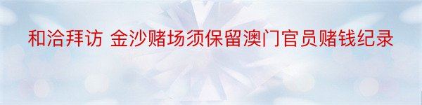 和洽拜访 金沙赌场须保留澳门官员赌钱纪录