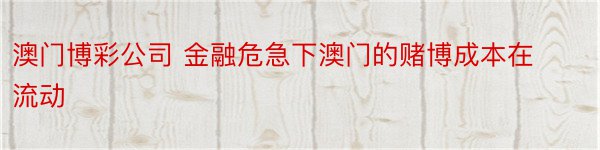 澳门博彩公司 金融危急下澳门的赌博成本在流动