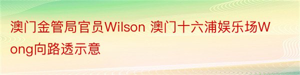 澳门金管局官员Wilson 澳门十六浦娱乐场Wong向路透示意