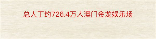 总人丁约726.4万人澳门金龙娱乐场