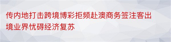 传内地打击跨境博彩拒频赴澳商务签注客出境业界忧碍经济复苏