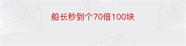 船长秒到个70倍100块