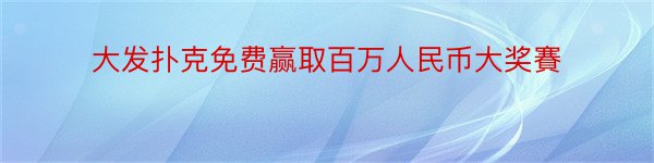 大发扑克免费赢取百万人民币大奖賽