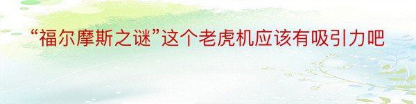 “福尔摩斯之谜”这个老虎机应该有吸引力吧