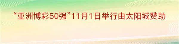 “亚洲博彩50强”11月1日举行由太阳城赞助