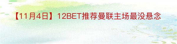 【11月4日】12BET推荐曼联主场最没悬念