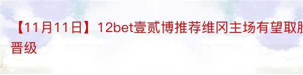 【11月11日】12bet壹贰博推荐维冈主场有望取胜晋级