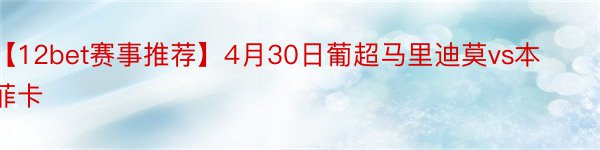 【12bet赛事推荐】4月30日葡超马里迪莫vs本菲卡