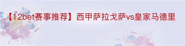 【12bet赛事推荐】西甲萨拉戈萨vs皇家马德里