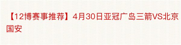 【12博赛事推荐】4月30日亚冠广岛三箭VS北京国安