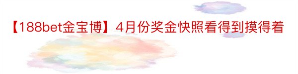 【188bet金宝博】4月份奖金快照看得到摸得着