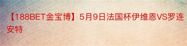 【188BET金宝博】5月9日法国杯伊维恩VS罗连安特