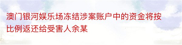 澳门银河娱乐场冻结涉案账户中的资金将按比例返还给受害人余某