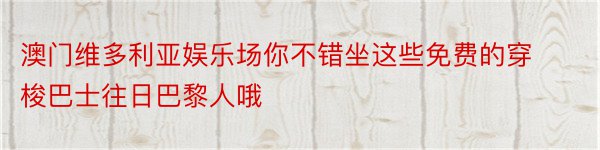 澳门维多利亚娱乐场你不错坐这些免费的穿梭巴士往日巴黎人哦