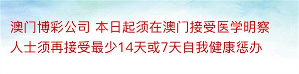 澳门博彩公司 本日起须在澳门接受医学明察人士须再接受最少14天或7天自我健康惩办