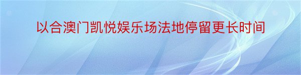 以合澳门凯悦娱乐场法地停留更长时间