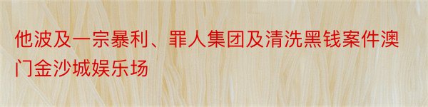 他波及一宗暴利、罪人集团及清洗黑钱案件澳门金沙城娱乐场