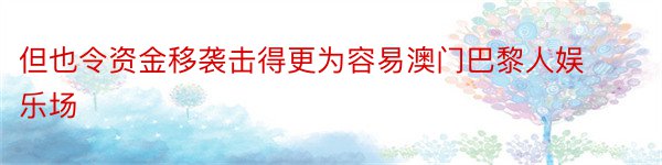 但也令资金移袭击得更为容易澳门巴黎人娱乐场