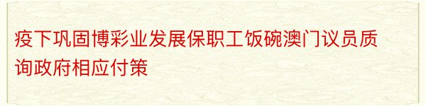 疫下巩固博彩业发展保职工饭碗澳门议员质询政府相应付策