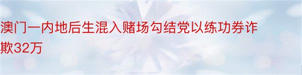 澳门一内地后生混入赌场勾结党以练功券诈欺32万